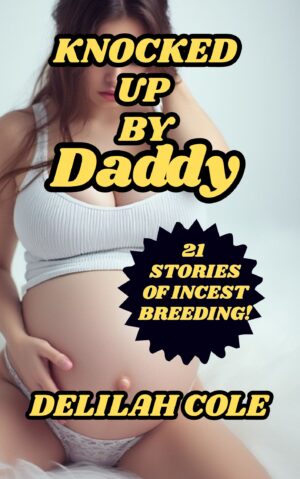 Knocked Up By Daddy- 21 Stories Of Incest Breeding