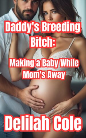 Daddy's Breeding Bitch: Making a Baby While Mom's Away